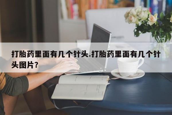 网上打胎药专卖微信打胎药里面有几个针头.打胎药里面有几个针头图片？