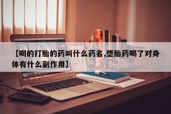 网上打胎药专卖微信【喝的打胎的药叫什么药名,堕胎药喝了对身体有什么副作用】