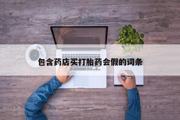 网上打胎药专卖微信包含药店买打胎药会假的词条