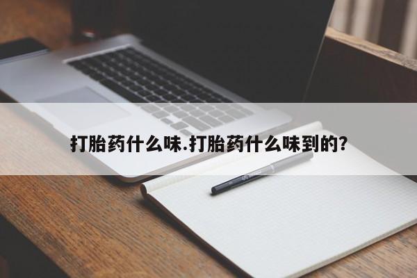 网上打胎药专卖微信打胎药什么味.打胎药什么味到的？