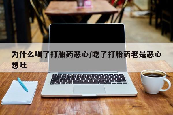 网上打胎药专卖微信为什么喝了打胎药恶心/吃了打胎药老是恶心想吐