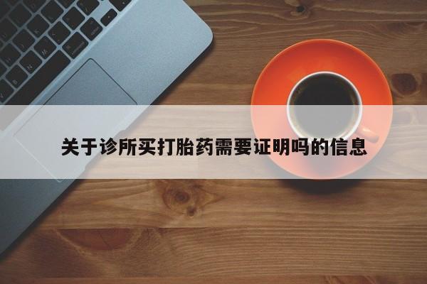 网上打胎药专卖微信关于诊所买打胎药需要证明吗的信息