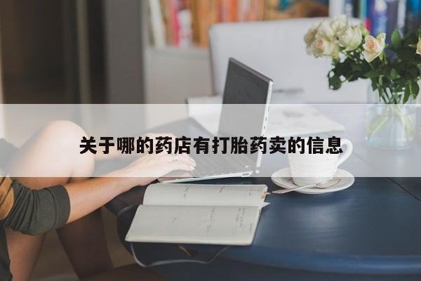 网上打胎药专卖微信关于哪的药店有打胎药卖的信息