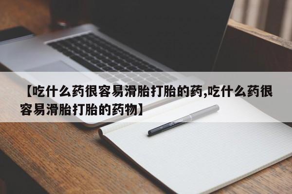 网上打胎药专卖微信【吃什么药很容易滑胎打胎的药,吃什么药很容易滑胎打胎的药物】