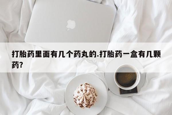 网上打胎药专卖微信打胎药里面有几个药丸的.打胎药一盒有几颗药？