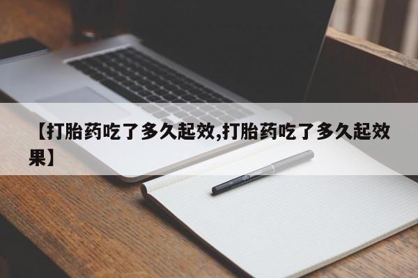 网上打胎药专卖微信【打胎药吃了多久起效,打胎药吃了多久起效果】