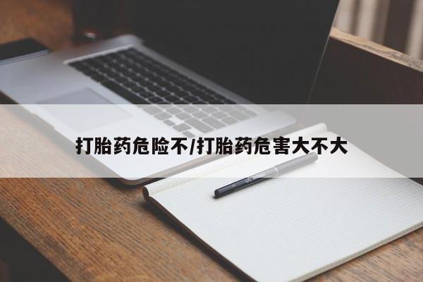 网上打胎药专卖微信打胎药危险不/打胎药危害大不大
