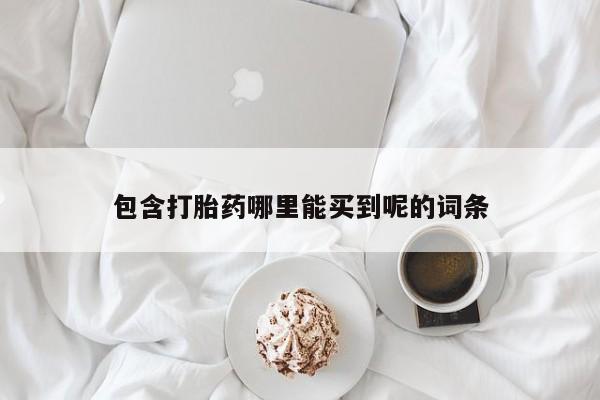 网上打胎药专卖微信包含打胎药哪里能买到呢的词条