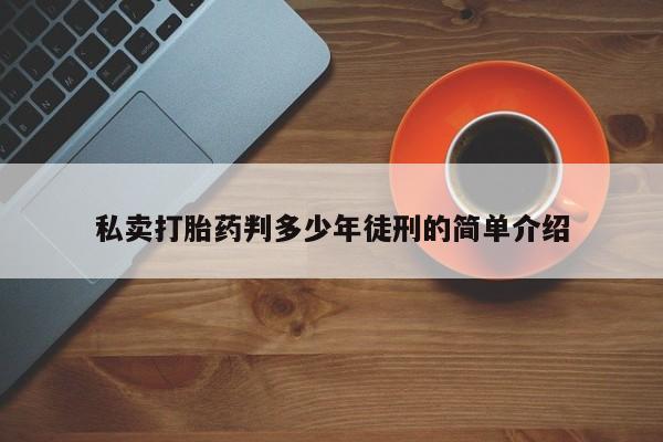 网上打胎药专卖微信私卖打胎药判多少年徒刑的简单介绍