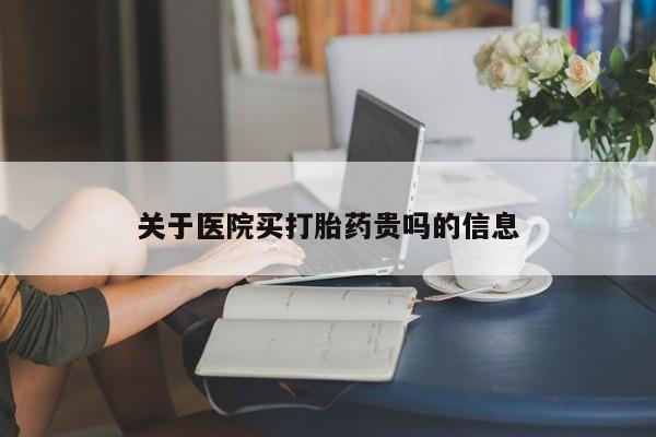 网上打胎药专卖微信关于医院买打胎药贵吗的信息