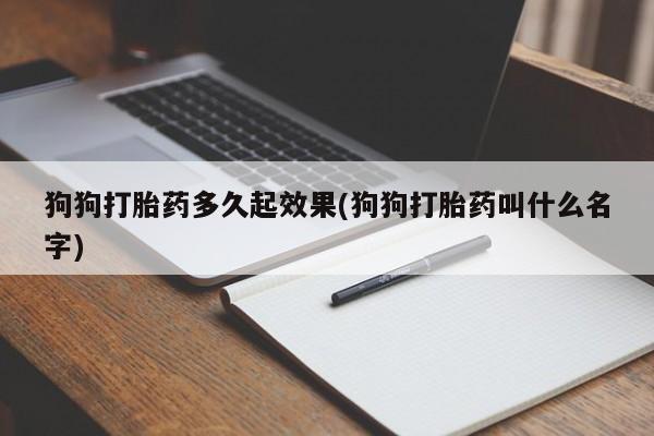 网上打胎药专卖微信狗狗打胎药多久起效果(狗狗打胎药叫什么名字)