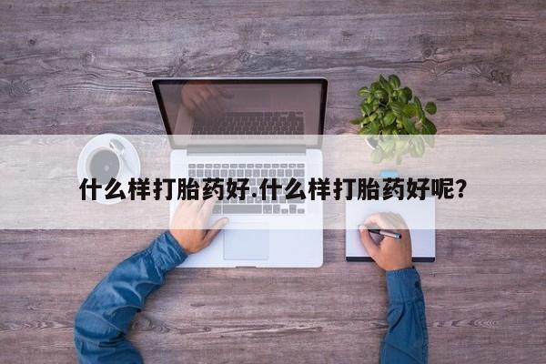 网上打胎药专卖微信什么样打胎药好.什么样打胎药好呢？