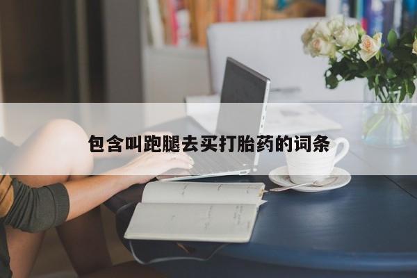 网上打胎药专卖微信包含叫跑腿去买打胎药的词条