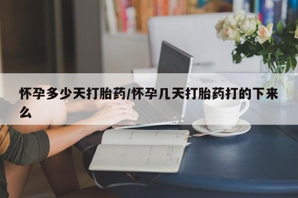 网上打胎药专卖微信怀孕多少天打胎药/怀孕几天打胎药打的下来么