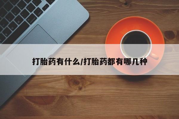 网上打胎药专卖微信打胎药有什么/打胎药都有哪几种