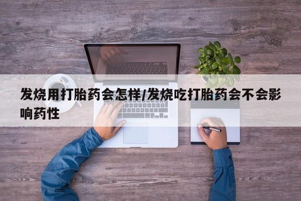 网上打胎药专卖微信发烧用打胎药会怎样/发烧吃打胎药会不会影响药性