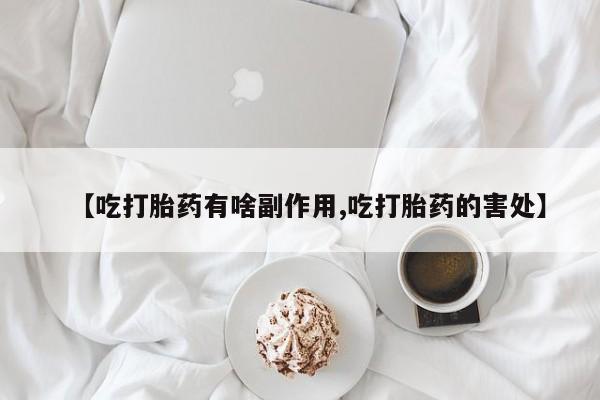 网上打胎药专卖微信【吃打胎药有啥副作用,吃打胎药的害处】