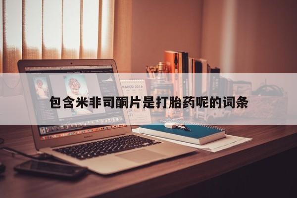 网上打胎药专卖微信包含米非司酮片是打胎药呢的词条