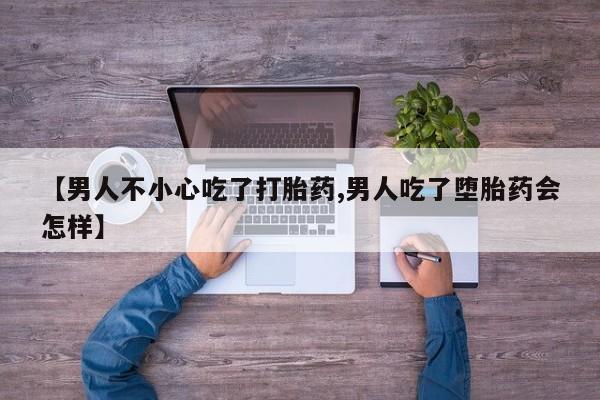 网上打胎药专卖微信【男人不小心吃了打胎药,男人吃了堕胎药会怎样】