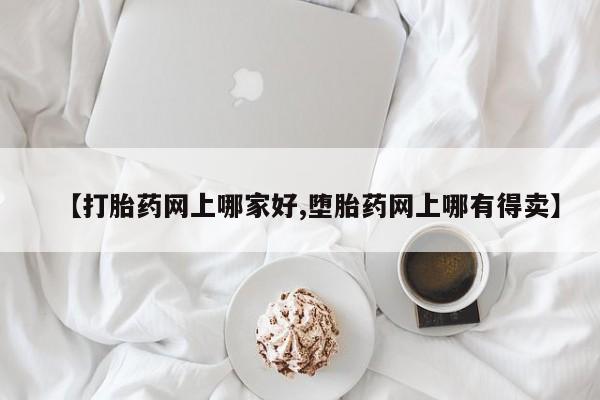 网上打胎药专卖微信【打胎药网上哪家好,堕胎药网上哪有得卖】