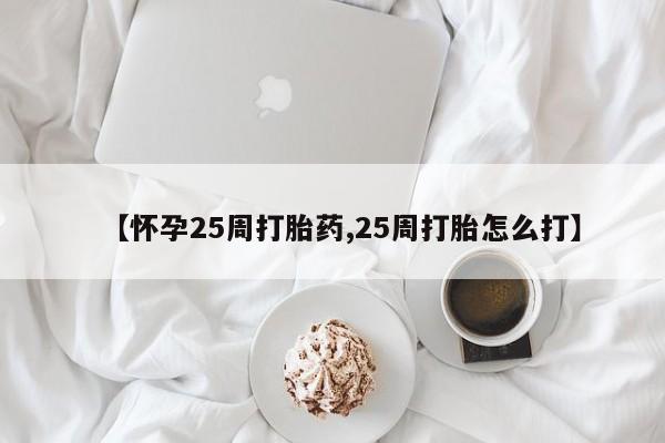 网上打胎药专卖微信【怀孕25周打胎药,25周打胎怎么打】