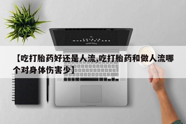 网上打胎药专卖微信【吃打胎药好还是人流,吃打胎药和做人流哪个对身体伤害少】