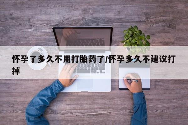 网上打胎药专卖微信怀孕了多久不用打胎药了/怀孕多久不建议打掉