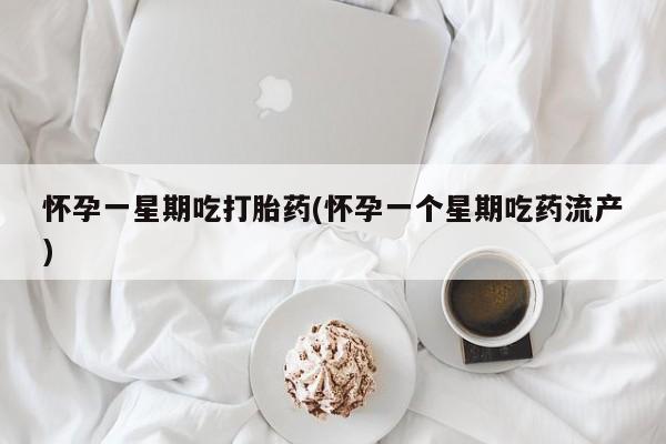 网上打胎药专卖微信怀孕一星期吃打胎药(怀孕一个星期吃药流产)