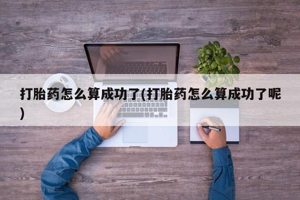 网上打胎药专卖微信打胎药怎么算成功了(打胎药怎么算成功了呢)