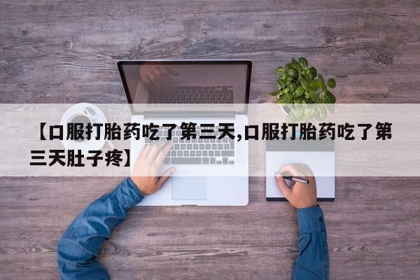 网上打胎药专卖微信【口服打胎药吃了第三天,口服打胎药吃了第三天肚子疼】
