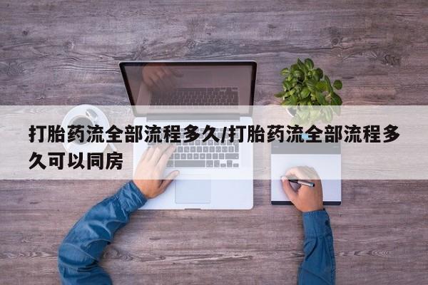 网上打胎药专卖微信打胎药流全部流程多久/打胎药流全部流程多久可以同房