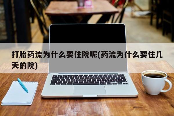 网上打胎药专卖微信打胎药流为什么要住院呢(药流为什么要住几天的院)