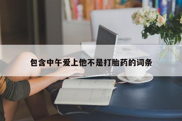 网上打胎药专卖微信包含中午爱上他不是打胎药的词条