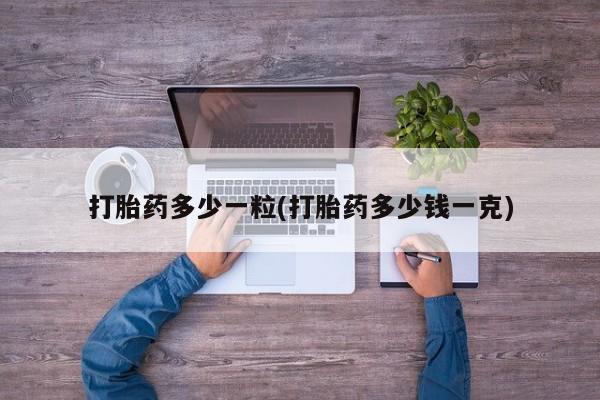 网上打胎药专卖微信打胎药多少一粒(打胎药多少钱一克)