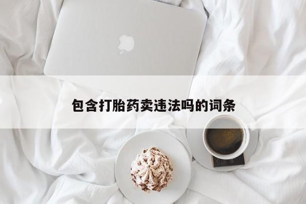 网上打胎药专卖微信包含打胎药卖违法吗的词条