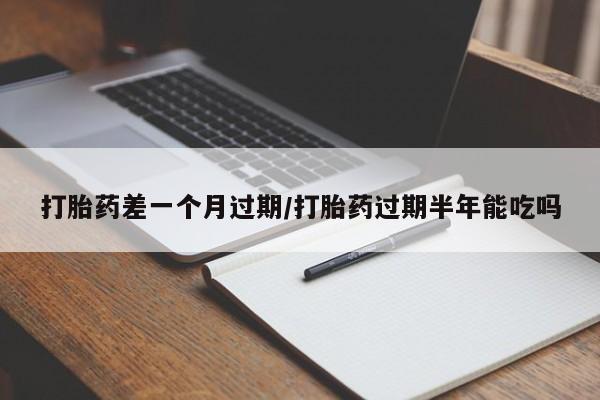 网上打胎药专卖微信打胎药差一个月过期/打胎药过期半年能吃吗