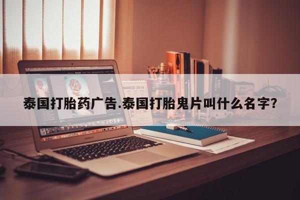 网上打胎药专卖微信泰国打胎药广告.泰国打胎鬼片叫什么名字？