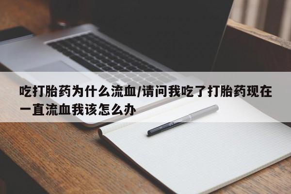 网上打胎药专卖微信吃打胎药为什么流血/请问我吃了打胎药现在一直流血我该怎么办