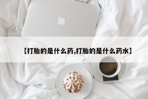 网上打胎药专卖微信【打胎的是什么药,打胎的是什么药水】