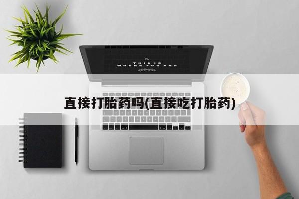 网上打胎药专卖微信直接打胎药吗(直接吃打胎药)