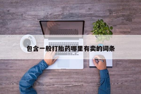 网上打胎药专卖微信包含一般打胎药哪里有卖的词条