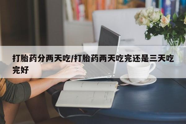 网上打胎药专卖微信打胎药分两天吃/打胎药两天吃完还是三天吃完好
