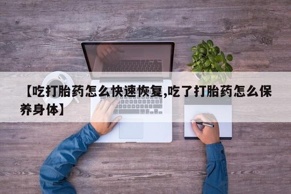 网上打胎药专卖微信【吃打胎药怎么快速恢复,吃了打胎药怎么保养身体】