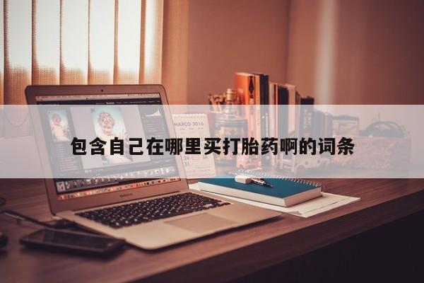 网上打胎药专卖微信包含自己在哪里买打胎药啊的词条