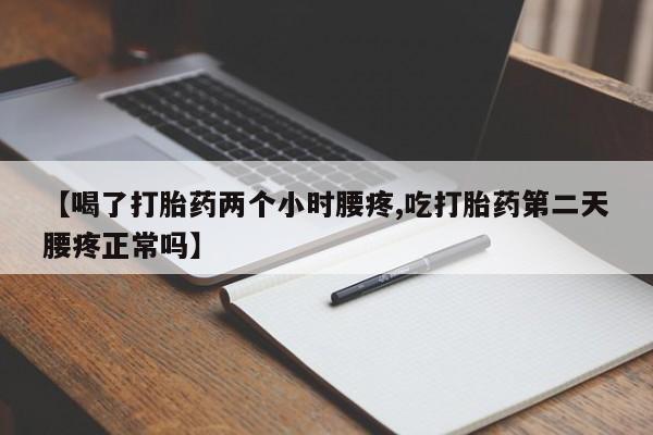 网上打胎药专卖微信【喝了打胎药两个小时腰疼,吃打胎药第二天腰疼正常吗】