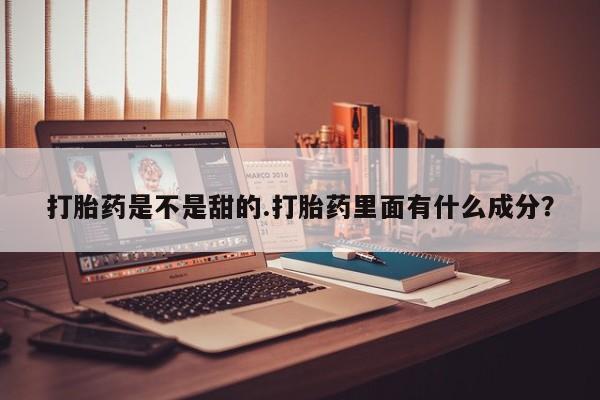 网上打胎药专卖微信打胎药是不是甜的.打胎药里面有什么成分？