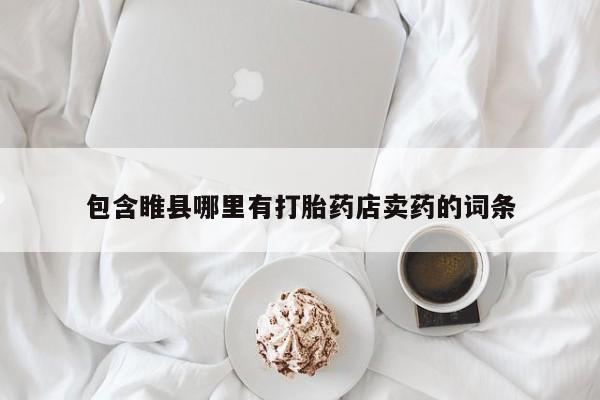 网上打胎药专卖微信包含睢县哪里有打胎药店卖药的词条