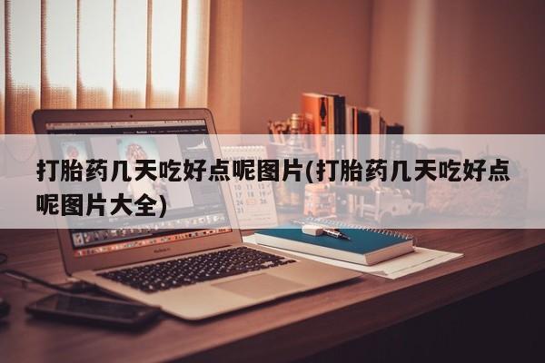 网上打胎药专卖微信打胎药几天吃好点呢图片(打胎药几天吃好点呢图片大全)