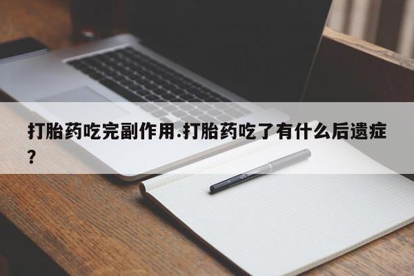 网上打胎药专卖微信打胎药吃完副作用.打胎药吃了有什么后遗症？
