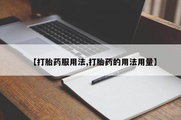 网上打胎药专卖微信【打胎药服用法,打胎药的用法用量】